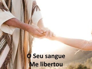 O Seu sangue
Me libertou