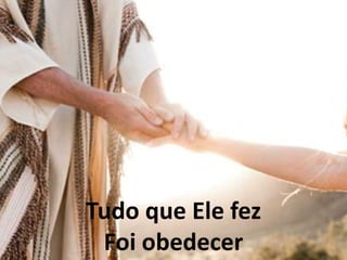 Tudo que Ele fez
Foi obedecer