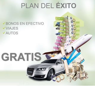 BONOS EN EFECTIVO
VIAJES
AUTOS
GRATIS
PLAN DEL ÉXITO
 