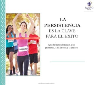 Copyright ©2014 by Oriflame Cosmetics SA
LA
PERSISTENCIA
ES LA CLAVE
PARA EL ÉXITO
Persiste frente al fracaso, a los
problemas, a las críticas y la presión
 