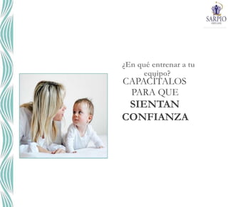 ¿En qué entrenar a tu
equipo?
CAPACÍTALOS
PARA QUE
SIENTAN
CONFIANZA
 
