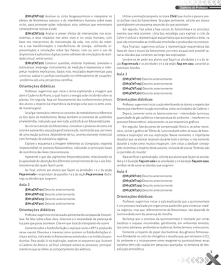 (EM13CNT105) Analisar os ciclos biogeoquímicos e interpretar os
efeitos de fenômenos naturais e da interferência humana sobre esses
ciclos, para promover ações individuais e/ou coletivas que minimizem
consequências nocivas à vida.
(EM13CNT203) Avaliar e prever efeitos de intervenções nos ecos-
sistemas, e seus impactos nos seres vivos e no corpo humano, com
base nos mecanismos de manutenção da vida, nos ciclos da maté-
ria e nas transformações e transferências de energia, utilizando re-
presentações e simulações sobre tais fatores, com ou sem o uso de
dispositivoseaplicativosdigitais(comosoftwaresdesimulaçãoedereali-
dade virtual, entre outros).
(EM13CNT301) Construir questões, elaborar hipóteses, previsões e
estimativas, empregar instrumentos de medição e representar e inter-
pretar modelos explicativos, dados e/ou resultados experimentais para
construir, avaliar e justificar conclusões no enfrentamento de situações-
-problema sob uma perspectiva científica.
Orientações didáticas
Professor, sugerimos que inicie o tema explorando a imagem que
abre o Caderno do Aluno, a qual ilustra a energia solar incidindo sobre as
plantas. Em seguida, faça um levantamento dos conhecimentos prévios
dos alunos a respeito da importância da energia solar para os seres vivos,
de maneira geral.
Sejulgarnecessário,retomeosconceitosdemetabolismoediferencie
os dois tipos de metabolismo. Reveja também os conceitos de autótrofos
e heterótrofos, indicando que nem todo autótrofo é um fotossintetizante.
Aoiniciaroestudodafotossíntese,conceitueoprocessodecomoela
ocorreeapresenteaequaçãogeralbalanceada,mostrandoque,pormeio
de uma reação química, dependente de luz, ocorreu rearranjo molecular
com formação de substância orgânica.
Explore o esquema e a imagem referentes ao cloroplasto, organela
imprescindível no processo fotossintético, indicando os principais locais
de ocorrência das fases claras e escuras.
Apresente o que são pigmentos fotossintetizantes, relacionando-os
à capacidade de absorção dos diferentes comprimentos de luz e aos foto-
tossistemas dos quais fazem parte.
Ao final, solicite aos alunos que façam as atividades 1 e 2 da seção
Façaemsala e respondam às questões 1 e 2 da seção Façaemcasa. Escla-
reça as dúvidas que surgirem.
Aula 2
(EM13CNT101) Descrito anteriormente.
(EM13CNT105) Descrito anteriormente.
(EM13CNT203) Descrito anteriormente.
(EM13CNT301) Descrito anteriormente.
Orientações didáticas
Professor,sugerimosiniciaraaulaapresentandoasetapasdafotossín-
tese. Ao falar sobre a fase clara, relacione-a à necessidade da presença de
luz para que possa acontecer. Cite em que local do cloroplasto ela ocorre.
ComentesobreafotofosforilaçãoeexpliquecomooATPéproduzido
nesse evento. Descreva a maneira como ocorrem as fotofosforilações cí-
clica e acíclica, indicando osfotossistemas envolvidos e as moléculas pro-
duzidas. Para ajudá-lo na explicação, explore os esquemas que ilustram
o Caderno do Aluno e, ao final, compare ambos os processos, principal-
mente no que se refere ao comportamento dos elétrons.
UtilizeaanimaçãopropostanoíconeClick!queilustraopassoapas-
so da fase clara da fotossíntese. Se julgar pertinente, solicite aos alunos
que elaborem um esquema resumido do que assistiram.
Em seguida, fale sobre a fase escura da fotossíntese e os principais
eventos que nela ocorrem. Uma boa estratégia para explicar o ciclo de
Calvin é utilizar a representação esquemática que acompanha o texto, na
qual são encontradas as moléculas envolvidas e produzidas no processo.
Para finalizar, sugerimos utilizar a representação esquemática das
fases de claro e escuro da fotossíntese, por meio da qual será possível sa-
nar as dúvidas que existirem ao longo das explicações.
Lembre-se de pedir aos alunos que façam as atividades 3 e 4 da se-
ção Faça em sala e as atividades 3 e 4 da seção Faça em casa, sanando as
eventuais dúvidas.
Aula 3
(EM13CNT101) Descrito anteriormente.
(EM13CNT105) Descrito anteriormente.
(EM13CNT203) Descrito anteriormente.
(EM13CNT301) Descrito anteriormente.
Orientações didáticas
Professor,sugerimosiniciaraaularelembrandoosalunosarespeitodos
fatoresqueinterferemnaaçãoenzimática,vistosnaUnidade2doCaderno1.
Depois, comente como os fatores externos – intensidade luminosa,
quantidadedegáscarbônicoetemperaturadoambiente–interferemno
processo fotossintético, relacionando-os aos respectivos gráficos.
Em seguida, fale do ponto de compensação fótico e, se achar neces-
sário, utilize o gráfico de “Efeito da luminosidade sobre as taxas de fotos-
síntese e respiração” em sua explicação. Nesse momento, é importante
ressaltar que as plantas respiram durante todo o tempo, e não somente
durante à noite como muitos imaginam, com vistas a desfazer concep-
çõesincorretasarespeitodesseassunto,inclusivedequeas“florestassão
os pulmões do mundo”.
Paraverificaroaprendizado,soliciteaosalunosquefaçamasativida-
des5e6daseçãoFaçaemsalaeasatividades5e6daseçãoFaçaemcasa.
Lembre-se de sanar as dúvidas que surgirem.
Aula 4
(EM13CNT101) Descrito anteriormente.
(EM13CNT105) Descrito anteriormente.
(EM13CNT203) Descrito anteriormente.
(EM13CNT301) Descrito anteriormente.
Orientações didáticas
Professor, sugerimos iniciar a aula explicando que a quimiossíntese
é um processo realizado por organismos autótrofos para sintetizar maté-
ria orgânica, mas que, diferentemente da fotossíntese, não depende de
luminosidade nem da presença de clorofila.
Esclareça que o processo da quimiossíntese é realizado por certas
bactérias e arqueas encontradas, geralmente, em ambientes remotos,
tais como pântanos, profundezas oceânicas, fontes termais, entre outros.
Comente a respeito do papel das bactérias dos gêneros Nitrosomo-
na e Nitrobacter no ciclo do nitrogênio e ressalte que, por retirarem o CO2
do ambiente e o incorporarem como reagente na quimiossíntese, essas
bactérias têm sido usadas em pesquisas avançadas na tentativa de des-
poluição atmosférica.
5
Caderno do Professor
MAXI_EM22_1S_BIO_C2_MP_P5.indd 5
MAXI_EM22_1S_BIO_C2_MP_P5.indd 5 27/07/21 09:52
27/07/21 09:52
 