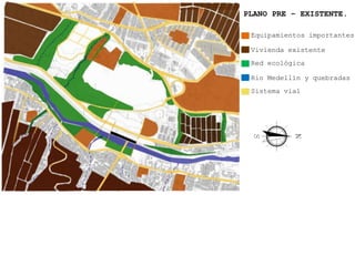 PLANO PRE – EXISTENTE.

 Equipamientos importantes

 Vivienda existente
 Red ecológica

 Rio Medellín y quebradas
 Sistema vial
 