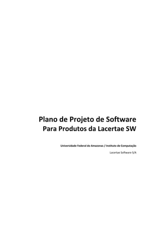 Plano de Projeto de Software
 Para Produtos da Lacertae SW

      Universidade Federal do Amazonas / Instituto de Computação

                                           Lacertae Software S/A
 
