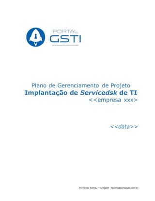 Fernando Palma, ITIL Expert - fpalma@portalgsti.com.br
Plano de Gerenciamento de Projeto
Implantação de Servicedsk de TI
<<empresa xxx>
<<data>>
 