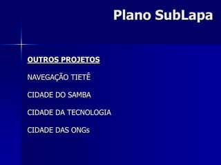 Plano SubLapa


OUTROS PROJETOS

NAVEGAÇÃO TIETÊ

CIDADE DO SAMBA

CIDADE DA TECNOLOGIA

CIDADE DAS ONGs
 