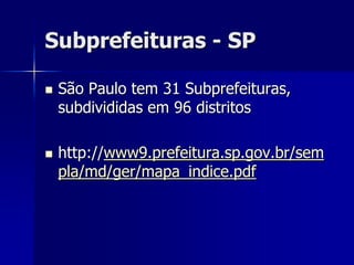 Subprefeituras - SP

   São Paulo tem 31 Subprefeituras,
    subdivididas em 96 distritos

   http://www9.prefeitura.sp.gov.br/sem
    pla/md/ger/mapa_indice.pdf
 