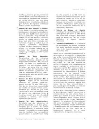 Municipio de Fundación



     muchas quebradas, que a su vez son las               la cota cercana a los 750 msnm, sus
     fuentes del Río Fundación. Presentan un              rasgos característicos se deben a que la
     alto grado de fragilidad que requieren               vegetación pierde las hojas en los
     un manejo especial, pues son áreas                   períodos secos y rebrota en los períodos
     biológicamente importantes debido al                 lluviosos, se encuentra mezclada con
     gran número de especies endémicas                    pastizales y herbazales, como producto
     de flora y fauna allí presentes.                     de las actividades antrópicas de la
                                                          ganadería y agricultura.
⎯     Sistema de Selva Nublada o Andina:
     Propia de las montañas nubladas y frías,             Sistema de Bosque        de Galería:
     localizadas en el cinturón territorial entre         Constituye la vegetación propia de las
     los 2.500 y los 3.200 msnm; con suelos               zonas planas que crece a orilla de los
     ácidos, superficiales y muy húmedos. Su              Ríos, quebradas y arroyos. Importante
     vegetación se caracteriza por presentar              para la protección de las rondas
     árboles de regular tamaño que van                    hidráulicas   y    algunas    especies
     desde los 8 a los 10 m, mezclados con                faunísticas.
     numerosos musgos y epifitas que en                   Sistemas de Humedales: Se localizan en
     conjunto      constituyen     importantes
                                                          las áreas planas del territorio municipal.
     biótopos de gran importancia, porque
                                                          Son suelos inundados durante todo el
     regulan los procesos hídricos en el
                                                          año, en los cuales coexisten especies
     territorio. Son ricas en diversidad
                                                          de fauna y flora.
     biológica y ecológica y su alta riqueza
     endémica.                                        Dentro de los principales problemas que se
                                                      detectaron se encuentran: La ocupación
     Sistema       de       Selva      Subandina:
                                                      que se ha hecho del territorio de la Sierra
     Característica       de     las    montañas
                                                      Nevada de Santa Marta que ha tenido
     nubladas húmedas, ubicada en la
                                                      como rasgo característico la colonización
     franja territorial entre los 1.000 y los 2.500
                                                      espontánea, la cual con técnicas de
     msnm; sus suelos son superficiales y
                                                      producción basadas en la tala y quema dio
     húmedos con temperaturas medias.
                                                      como resultado el arrasamiento de la
     Constituye un área rica en micro
                                                      cobertura vegetal. Este proceso originó el
     cuencas, el tipo de vegetación es de
                                                      deterioro que hoy se observa y que se
     árboles de mediano y gran fuste, con
                                                      manifiestan en deslizamientos y erosión
     una alta diversidad de flora y fauna,
                                                      permanente      de    los   terrenos   como
     predominan los helechos arborescentes
                                                      consecuencia de la acción de las lluvias y
     y palmas de cera.
                                                      de los vientos. Son procesos que tienen
     Sistema de Selva Ecuatorial Alta o               efectos que van más allá del sitio en que se
     Higrófila:    Propia de las montañas             originan, toda vez que al ser arrastrados los
     húmedas       del   territorio municipal,        sedimentos por las lluvias van a parar a los
     situada entre los 750 y los 1.000 msnm,          lechos de los Ríos, colmatándolos y
     éste tipo de bioma está representado             provocando por este hecho una serie de
     por relictos de selvas siempre verde,            inundaciones en las épocas lluviosas.
     integrada por árboles de gran fuste
                                                      El auge de la producción de narcóticos en
     cercanos a los 40 m, de raíces en forma
                                                      la Sierra Nevada, impulsó nuevamente la
     de zancos con numerosas lianas y
                                                      colonización en los años setenta, hasta el
     helechos, poseen una alta diversidad
                                                      punto que alcanzó la selva subandina y
     faunística y florística, con suelos
                                                      andina reguladora de los procesos hídricos
     superficiales y húmedos
                                                      de las cuencas de los ríos Fundación y
     Sistema de Selva Higrotropofítica:               Ariguaní. Ello no sólo significó la ampliación
     Constituida por dos subsistema, el               del área desprovista de la cobertura
     primero localizado en el área plana,             vegetal y por lo tanto, erosión, deslizamiento
     integrado por el sistema de colinas              y sedimentación, sino que también implicó
     bajas erosionadas y el sistema de valles         la destrucción de gran parte de la
     aluviales. El segundo constituido por la         biodiversidad     existente    en    el  área,
     zona de montañas que van desde el                especialmente de especies endémicas.
     piedemonte de la Sierra Nevada hasta


Plan Estructurante Territorial: Fundación Siglo XXI                                                 21
 