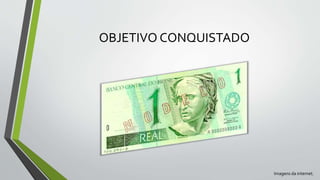 OBJETIVO CONQUISTADO
Imagens da internet.
 