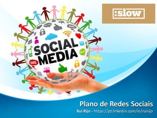 Plano	
  de	
  Redes Sociais
Rui	
  Rijo	
  -­‐ https://pt.linkedin.com/in/ruirijo
Plano	
  de	
  Redes Sociais
Rui	
  Rijo	
  -­‐ https://pt.linkedin.com/in/ruirijo
 