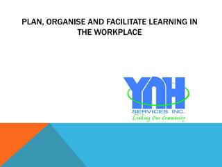 PLAN, ORGANISE AND FACILITATE LEARNING IN
            THE WORKPLACE
 