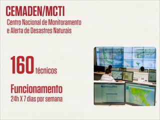 CEMADEN/MCTI
Centro Nacional de Monitoramento
e Alerta de Desastres Naturais



 160        técnicos

 Funcionamento
 24h ...