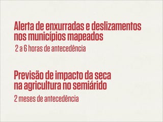 Alerta de enxurradas e deslizamentos
nos municípios mapeados
2 a 6 horas de antecedência

Previsão de impacto da seca
na a...