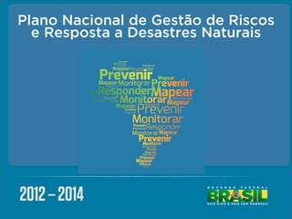 Plano Nacional de Gestão de Riscos
  e Resposta a Desastres Naturais




2012 – 2014
 