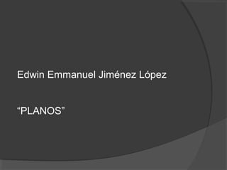 Edwin Emmanuel Jiménez López
“PLANOS”
 