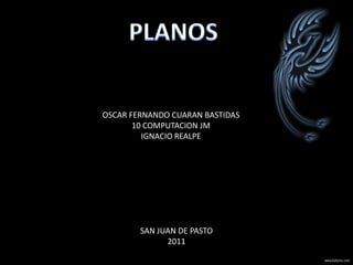 PLANOS OSCAR FERNANDO CUARAN BASTIDAS 10 COMPUTACION JM IGNACIO REALPE SAN JUAN DE PASTO2011 