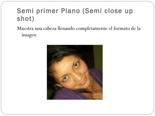 Semi primer Plano (Semi close up shot) Muestra una cabeza llenando completamente el formato de la imagen 