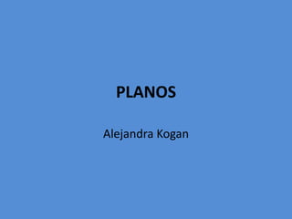PLANOS

Alejandra Kogan
 