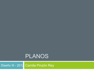 PLANOS
Diseño III - 2012 Camila Pinzón Rey
 
