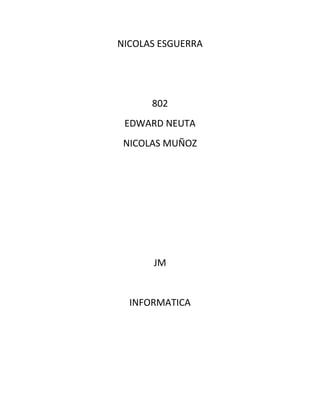 NICOLAS ESGUERRA




      802
 EDWARD NEUTA
 NICOLAS MUÑOZ




      JM


  INFORMATICA
 