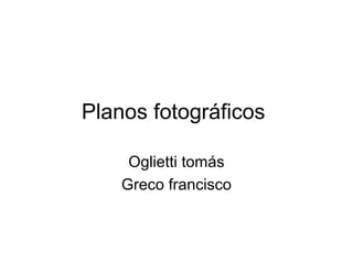 Planos fotográficos

     Oglietti tomás
    Greco francisco
 
