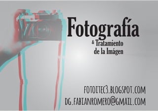 fotoitec3.blogspot.com
dg.fabianromero@gmail.com
Tratamiento
de la Imágen
&
 