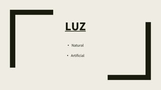 • Natural
• Artificial
LUZ
 