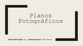 Planos
Fotográficos
Diseño Gráfico Digital Itec 3 Cátedra Fotografía Fabian Romero
 