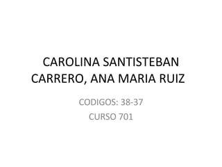 CAROLINA SANTISTEBAN CARRERO, ANA MARIA RUIZ  CODIGOS: 38-37 CURSO 701 