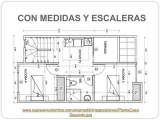 CON MEDIDAS Y ESCALERAS
www.supisoencolombia.com/projmedit/images/planos/PlantaCasa
Segundo.jpg
 