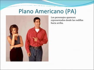 Plano Americano (PA) Los personajes aparecen representados desde las rodillas hacia arriba.  