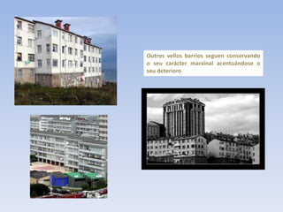 Outros vellos barrios seguen conservando
o seu carácter marxinal acentuándose o
seu deterioro
 