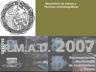 Movimiento de cámara y
          Técnicas cinematográficas
1010110




                  2007
    R.M.A.D.
                           Representación
                               Multimedia
                           de Arquitectura
                                 y Diseño