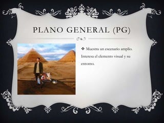 PLANO GENERAL (PG)

         Muestra un escenario amplio.
        Interesa el elemento visual y su
        entorno.
 