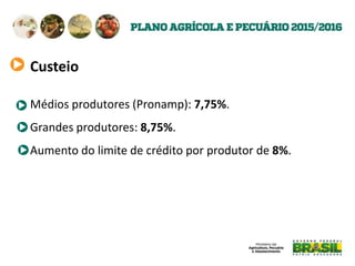 Custeio
Médios produtores (Pronamp): 7,75%.
Grandes produtores: 8,75%.
Aumento do limite de crédito por produtor de 8%.
 