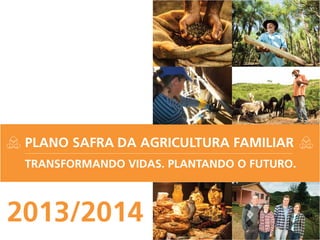2013/20142013/2014
PLANO SAFRA DA AGRICULTURA FAMILIAR
TRANSFORMANDO VIDAS. PLANTANDO O FUTURO.
 