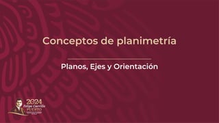 Conceptos de planimetría
Planos, Ejes y Orientación
 