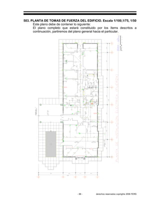 - 88 - derechos reservados copirights 2006 FERS
503. PLANTA DE TOMAS DE FUERZA DEL EDIFICIO. Escala 1/100,1/75, 1/50
Este plano debe de contener lo siguiente:
El plano completo que estará constituido por los ítems descritos a
continuación, partiremos del plano general hacia el particular.
 