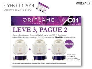 FLYER C01 2014
Disponível de 24/12 a 15/01

2013-12-19

Copyright ©2013 by Oriflame Cosmetics SA

19

 