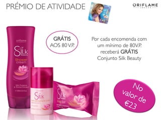 PRÉMIO DE ATIVIDADE

GRÁTIS
AOS 80 V.P.

2013-12-19

Por cada encomenda com
um mínimo de 80V.P.
receberá GRÁTIS
Conjunto Silk Beauty

Copyright ©2013 by Oriflame Cosmetics SA

25

 
