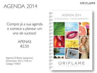 AGENDA 2014
Compre já a sua agenda
e comece a planear um
ano de sucesso!
APENAS
€2,50
Agenda Oriflame (pequena)
Dimensões: 10,5 x 14,8 cm
Código 110421
2013-12-19

Copyright ©2013 by Oriflame Cosmetics SA

33

 