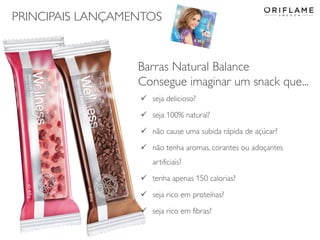PRINCIPAIS LANÇAMENTOS

Barras Natural Balance
Consegue imaginar um snack que...
 seja delicioso?

 seja 100% natural?
 não cause uma subida rápida de açúcar?
 não tenha aromas, corantes ou adoçantes

artificiais?
 tenha apenas 150 calorias?
 seja rico em proteínas?
 seja rico em fibras?

 