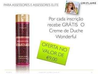 PARA ASSESSORES E ASSESSORES ELITE
2013-08-12 Copyright ©2013 by Oriflame Cosmetics SA 24
Por cada inscrição
recebe GRÁTIS O
Creme de Duche
Wonderful
 