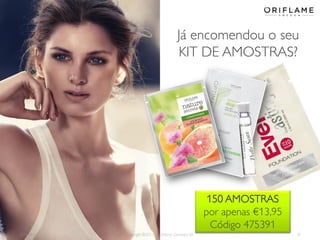 2013-08-12 Copyright ©2013 by Oriflame Cosmetics SA 35
Já encomendou o seu
KIT DE AMOSTRAS?
150 AMOSTRAS
por apenas €13,95
Código 475391
 