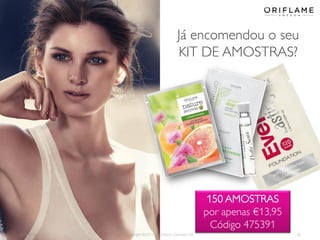 2013-09-02 Copyright ©2013 by Oriflame Cosmetics SA 20
Já encomendou o seu
KIT DE AMOSTRAS?
150 AMOSTRAS
por apenas €13,95
Código 475391
 