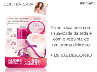 CONTRA-CAPA

Mime a sua pele com
a suavidade da seda e
com o requinte de
um aroma delicioso
+ DE 60% DESCONTO

 