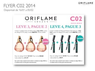 FLYER C02 2014
Disponível de 16/01 a 05/02

2014-01-13

Copyright ©2013 by Oriflame Cosmetics SA

11

 