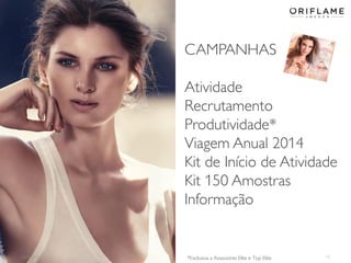 CAMPANHAS
Atividade
Recrutamento
Produtividade*
Viagem Anual 2014
Kit de Início de Atividade
Kit 150 Amostras
Informação

2014-01-13

*Exclusiva a Assessores Elite e Top Elite

15

 