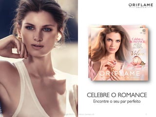 CELEBRE O ROMANCE
Encontre o seu par perfeito
2014-01-13

Copyright ©2013 by Oriflame Cosmetics SA

2

 