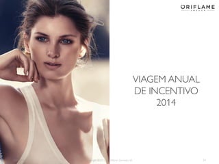 VIAGEM ANUAL
DE INCENTIVO
2014

2014-01-13

Copyright ©2013 by Oriflame Cosmetics SA

24

 
